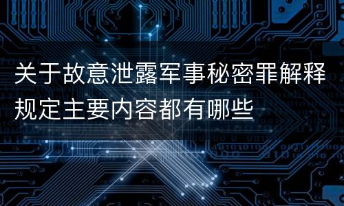 关于故意泄露军事秘密罪解释规定主要内容都有哪些