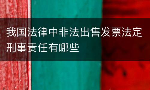 我国法律中非法出售发票法定刑事责任有哪些