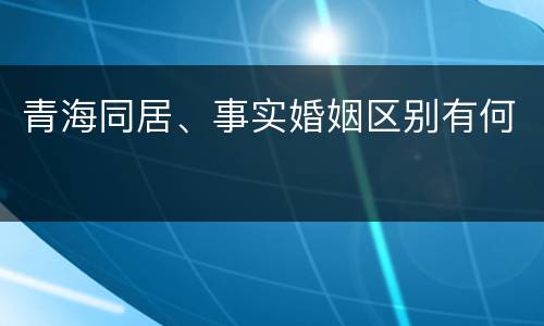 青海同居、事实婚姻区别有何
