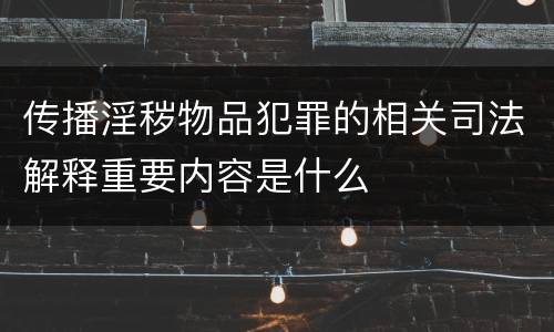 传播淫秽物品犯罪的相关司法解释重要内容是什么