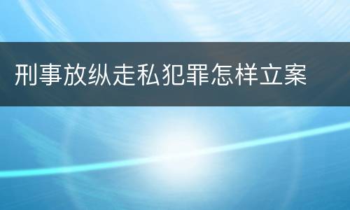 刑事放纵走私犯罪怎样立案