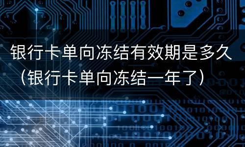 银行卡单向冻结有效期是多久（银行卡单向冻结一年了）