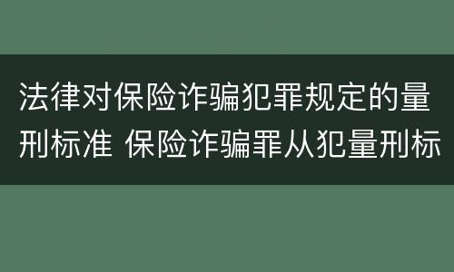 法律对保险诈骗犯罪规定的量刑标准 保险诈骗罪从犯量刑标准
