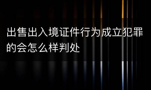 出售出入境证件行为成立犯罪的会怎么样判处