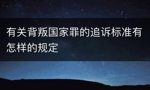 有关背叛国家罪的追诉标准有怎样的规定