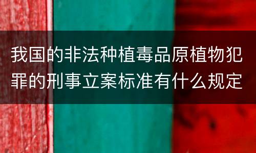 我国的非法种植毒品原植物犯罪的刑事立案标准有什么规定