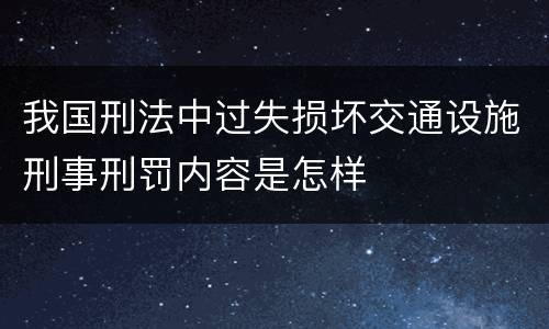 我国刑法中过失损坏交通设施刑事刑罚内容是怎样