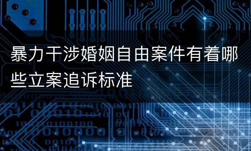 暴力干涉婚姻自由案件有着哪些立案追诉标准