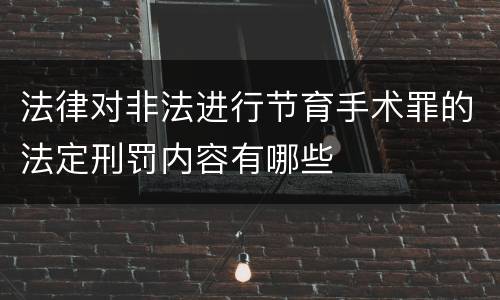 法律对非法进行节育手术罪的法定刑罚内容有哪些