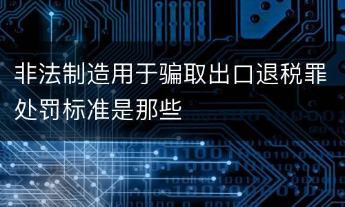 非法制造用于骗取出口退税罪处罚标准是那些