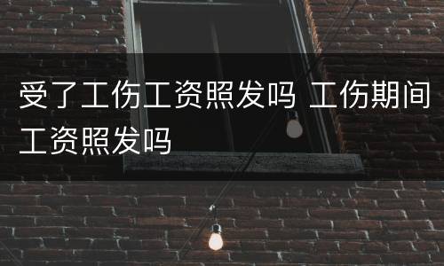 受了工伤工资照发吗 工伤期间工资照发吗