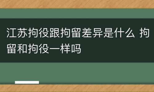 江苏拘役跟拘留差异是什么 拘留和拘役一样吗