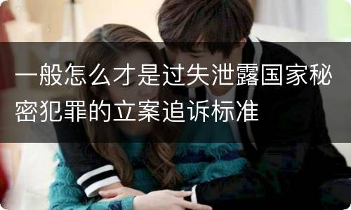 一般怎么才是过失泄露国家秘密犯罪的立案追诉标准