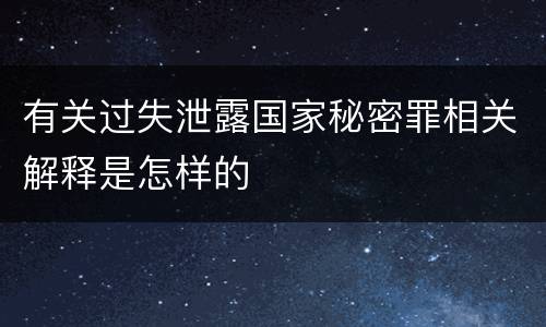 有关过失泄露国家秘密罪相关解释是怎样的