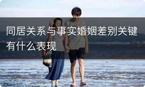 同居关系与事实婚姻差别关键有什么表现