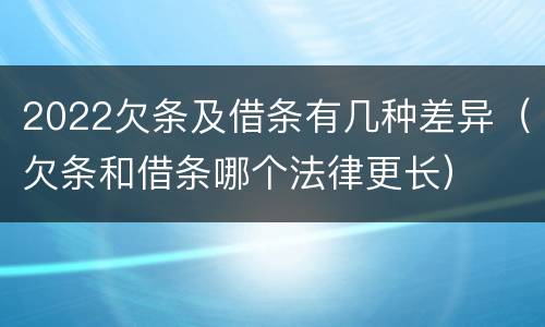 2022欠条及借条有几种差异（欠条和借条哪个法律更长）