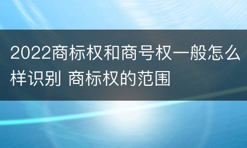 2022商标权和商号权一般怎么样识别 商标权的范围