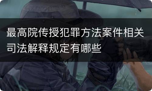 最高院传授犯罪方法案件相关司法解释规定有哪些