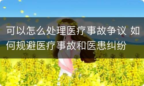 可以怎么处理医疗事故争议 如何规避医疗事故和医患纠纷