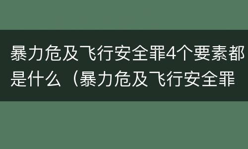 暴力危及飞行安全罪4个要素都是什么（暴力危及飞行安全罪是危险犯吗）