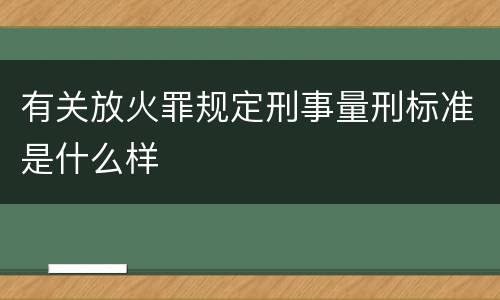 有关放火罪规定刑事量刑标准是什么样
