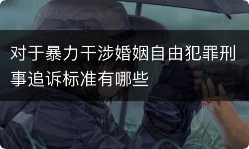 对于暴力干涉婚姻自由犯罪刑事追诉标准有哪些