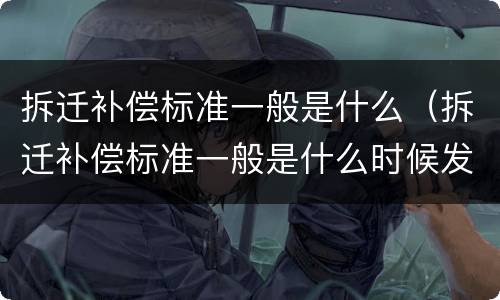 拆迁补偿标准一般是什么（拆迁补偿标准一般是什么时候发放）