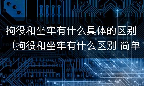 拘役和坐牢有什么具体的区别（拘役和坐牢有什么区别 简单地说）