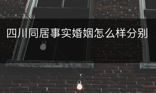 四川同居事实婚姻怎么样分别
