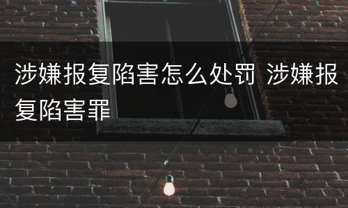 涉嫌报复陷害怎么处罚 涉嫌报复陷害罪