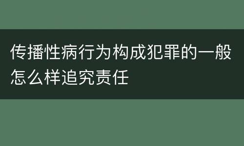 传播性病行为构成犯罪的一般怎么样追究责任