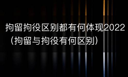 拘留拘役区别都有何体现2022（拘留与拘役有何区别）