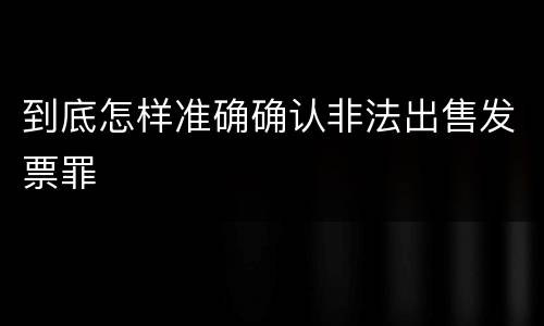 到底怎样准确确认非法出售发票罪