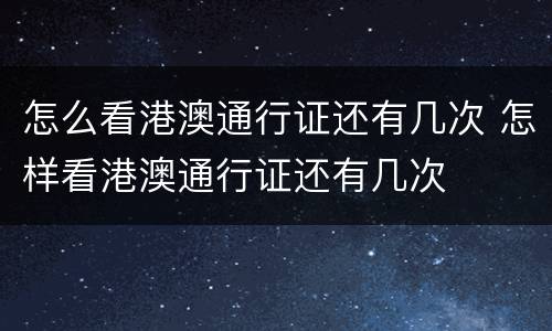怎么看港澳通行证还有几次 怎样看港澳通行证还有几次