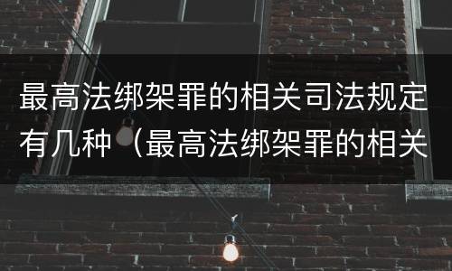 最高法绑架罪的相关司法规定有几种（最高法绑架罪的相关司法规定有几种解释）