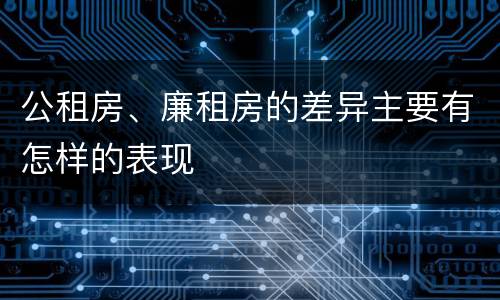 公租房、廉租房的差异主要有怎样的表现