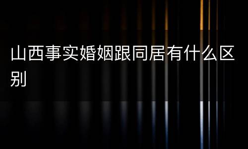 山西事实婚姻跟同居有什么区别