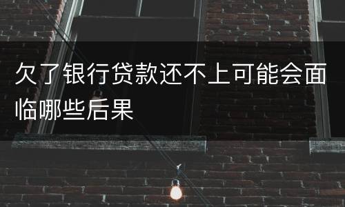 欠了银行贷款还不上可能会面临哪些后果