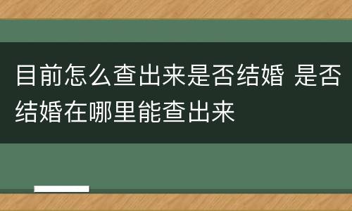 目前怎么查出来是否结婚 是否结婚在哪里能查出来