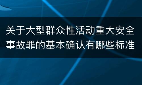 关于大型群众性活动重大安全事故罪的基本确认有哪些标准