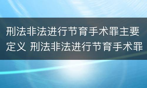 刑法非法进行节育手术罪主要定义 刑法非法进行节育手术罪主要定义是什么
