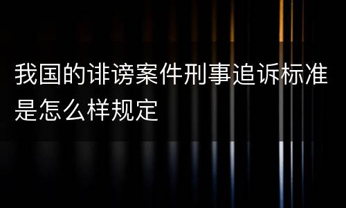 我国的诽谤案件刑事追诉标准是怎么样规定