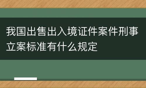 我国出售出入境证件案件刑事立案标准有什么规定