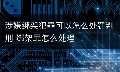 涉嫌绑架犯罪可以怎么处罚判刑 绑架罪怎么处理