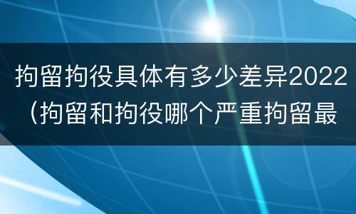拘留拘役具体有多少差异2022（拘留和拘役哪个严重拘留最多多少天）