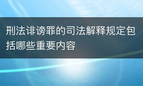 刑法诽谤罪的司法解释规定包括哪些重要内容
