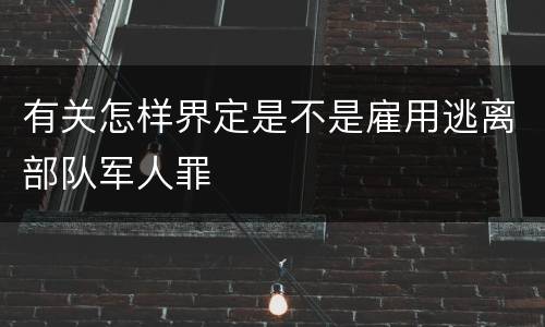 有关怎样界定是不是雇用逃离部队军人罪
