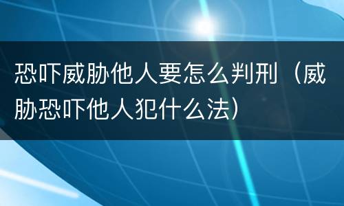 恐吓威胁他人要怎么判刑（威胁恐吓他人犯什么法）