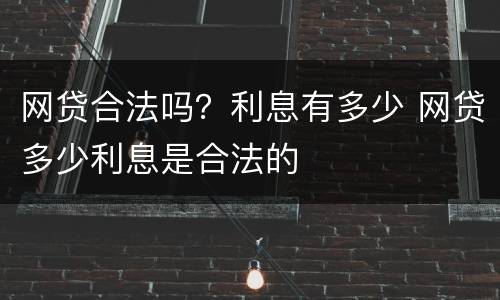 网贷合法吗？利息有多少 网贷多少利息是合法的