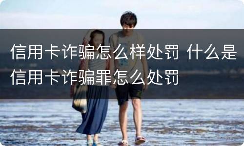 信用卡诈骗怎么样处罚 什么是信用卡诈骗罪怎么处罚